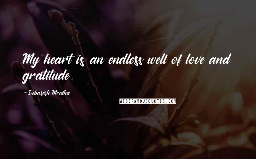 Debasish Mridha Quotes: My heart is an endless well of love and gratitude.