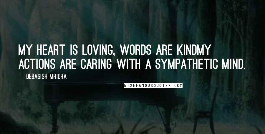 Debasish Mridha Quotes: My heart is loving, words are kindMy actions are caring with a sympathetic mind.