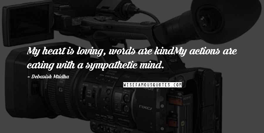 Debasish Mridha Quotes: My heart is loving, words are kindMy actions are caring with a sympathetic mind.