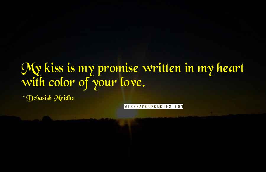 Debasish Mridha Quotes: My kiss is my promise written in my heart with color of your love.