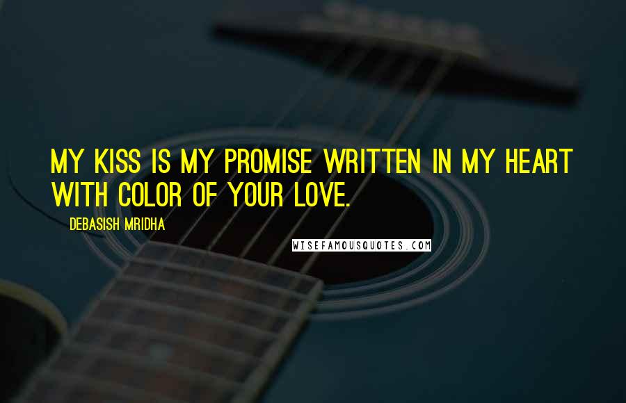 Debasish Mridha Quotes: My kiss is my promise written in my heart with color of your love.