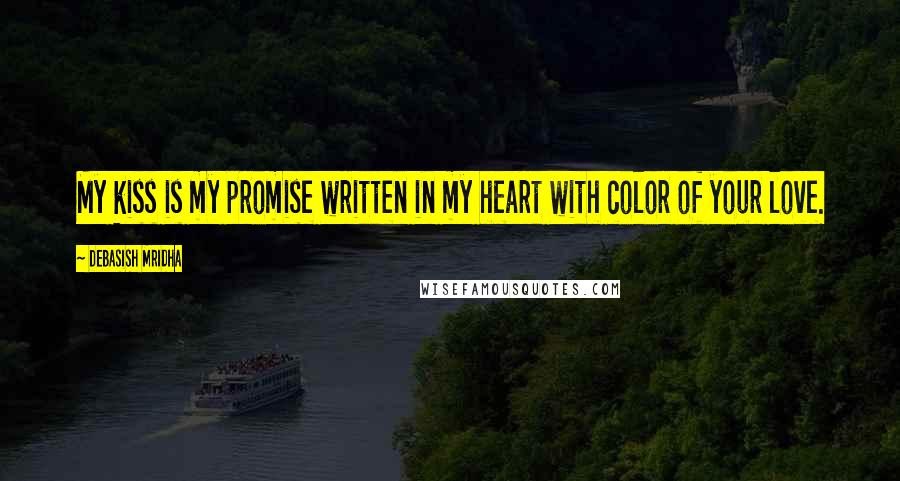Debasish Mridha Quotes: My kiss is my promise written in my heart with color of your love.