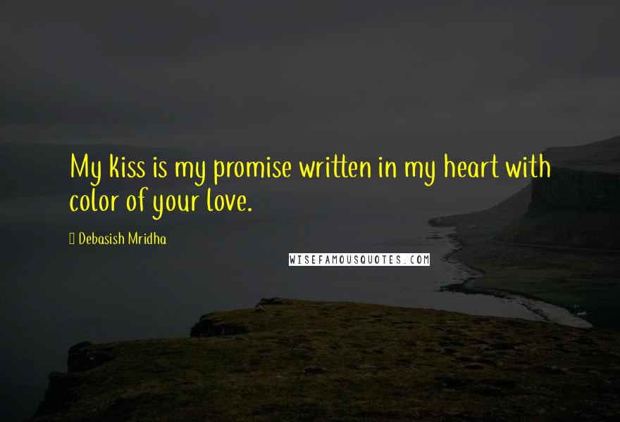 Debasish Mridha Quotes: My kiss is my promise written in my heart with color of your love.