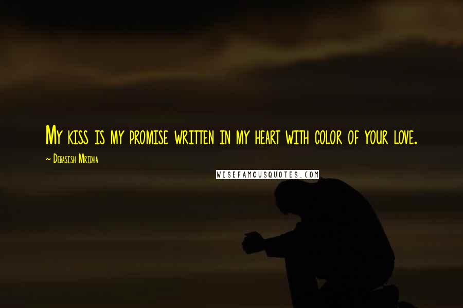 Debasish Mridha Quotes: My kiss is my promise written in my heart with color of your love.