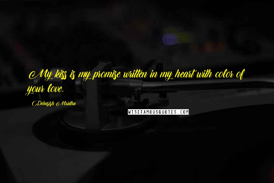 Debasish Mridha Quotes: My kiss is my promise written in my heart with color of your love.