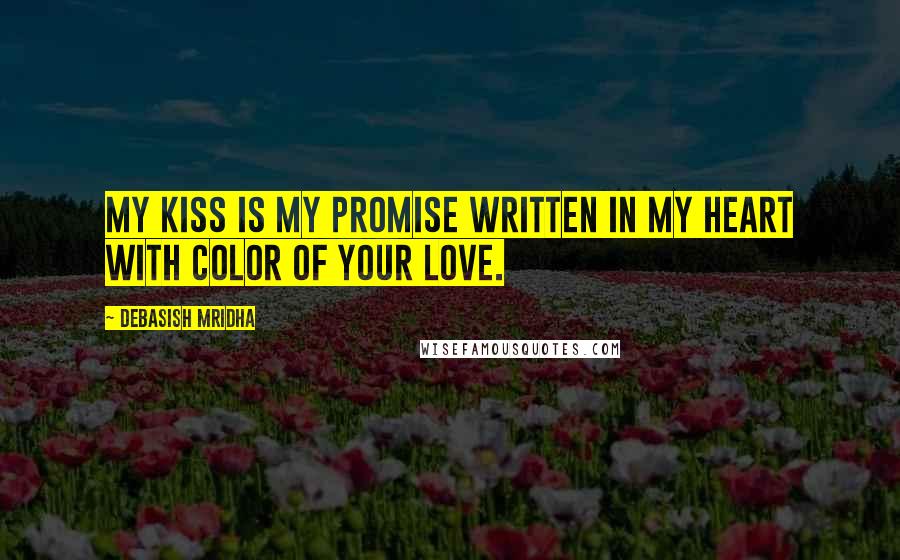 Debasish Mridha Quotes: My kiss is my promise written in my heart with color of your love.