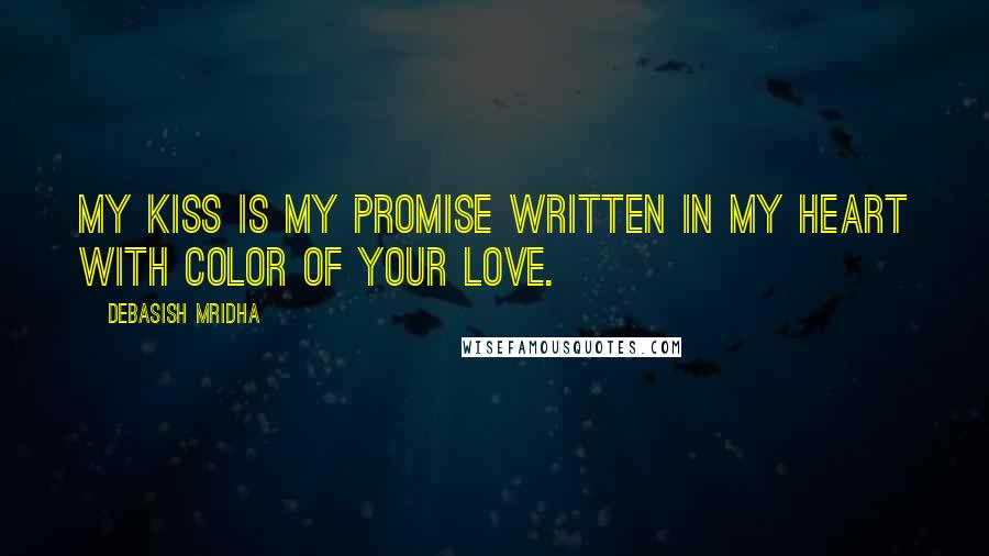 Debasish Mridha Quotes: My kiss is my promise written in my heart with color of your love.