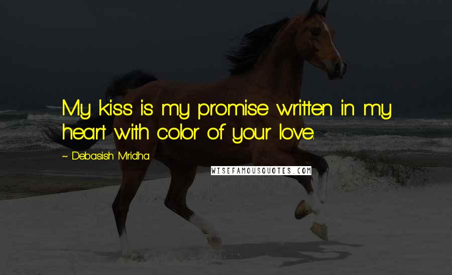 Debasish Mridha Quotes: My kiss is my promise written in my heart with color of your love.