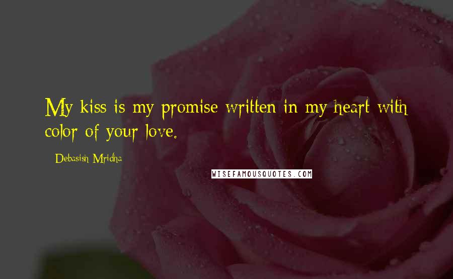 Debasish Mridha Quotes: My kiss is my promise written in my heart with color of your love.