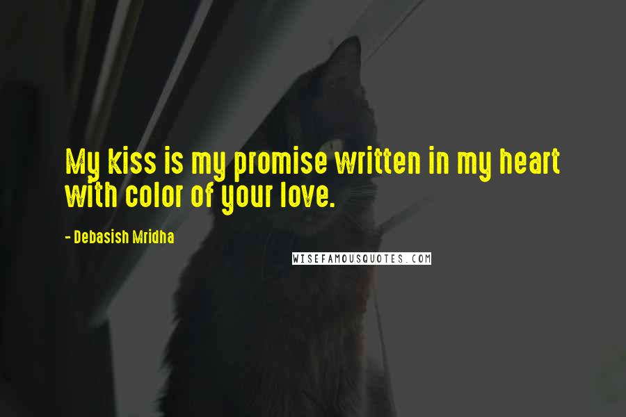 Debasish Mridha Quotes: My kiss is my promise written in my heart with color of your love.