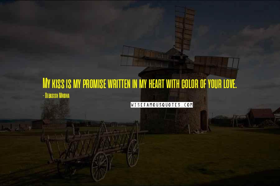 Debasish Mridha Quotes: My kiss is my promise written in my heart with color of your love.