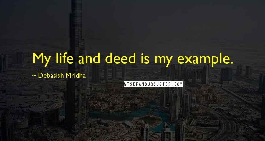 Debasish Mridha Quotes: My life and deed is my example.