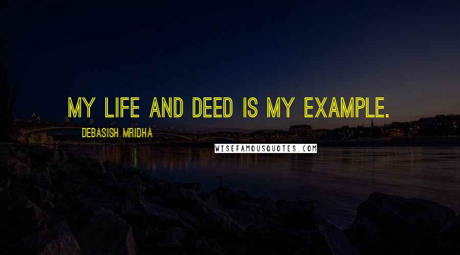 Debasish Mridha Quotes: My life and deed is my example.