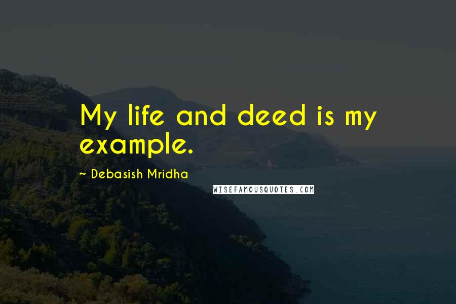 Debasish Mridha Quotes: My life and deed is my example.