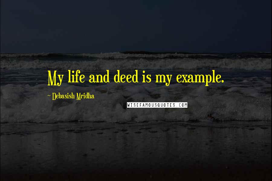 Debasish Mridha Quotes: My life and deed is my example.