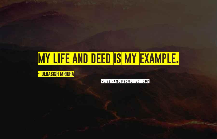 Debasish Mridha Quotes: My life and deed is my example.