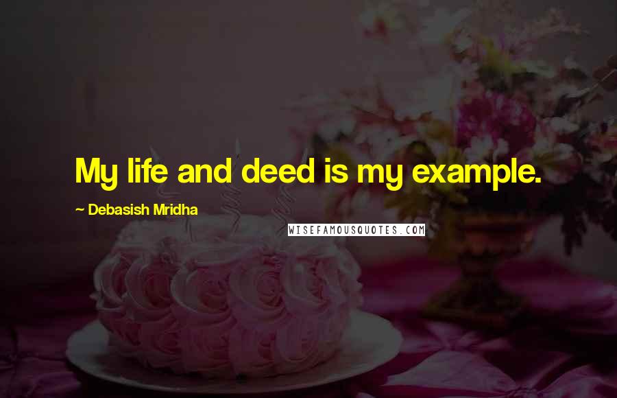 Debasish Mridha Quotes: My life and deed is my example.