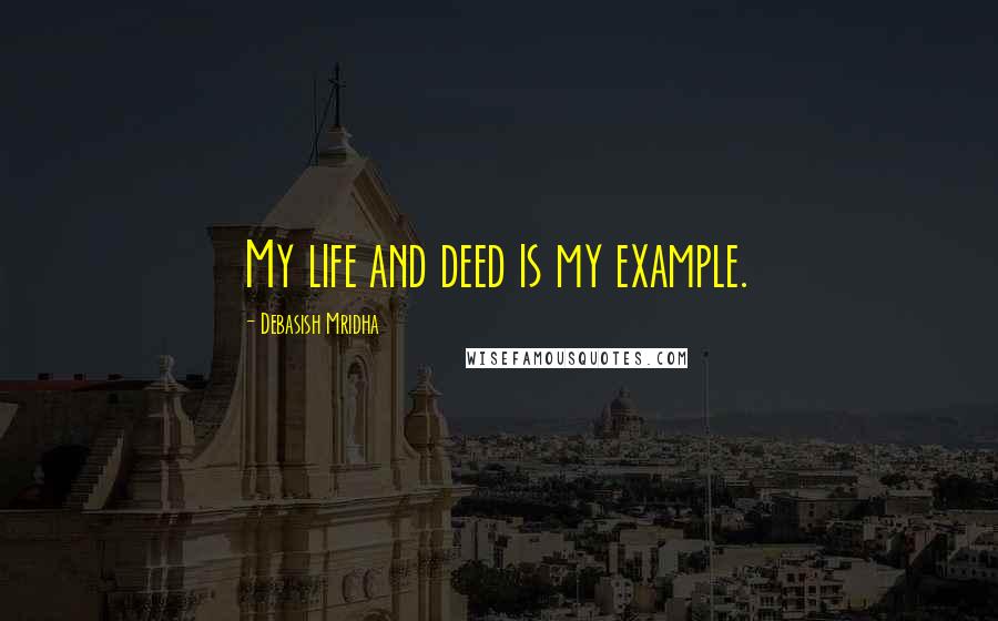 Debasish Mridha Quotes: My life and deed is my example.