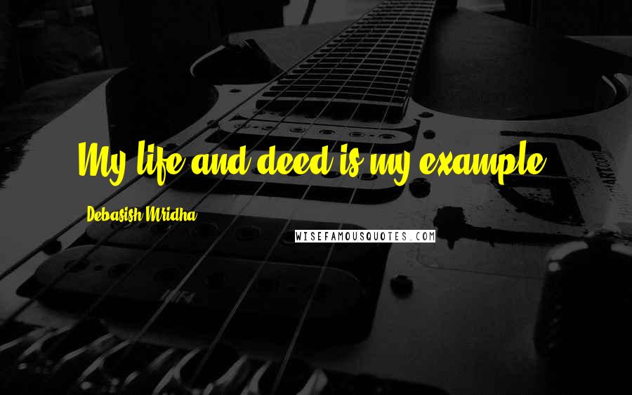 Debasish Mridha Quotes: My life and deed is my example.