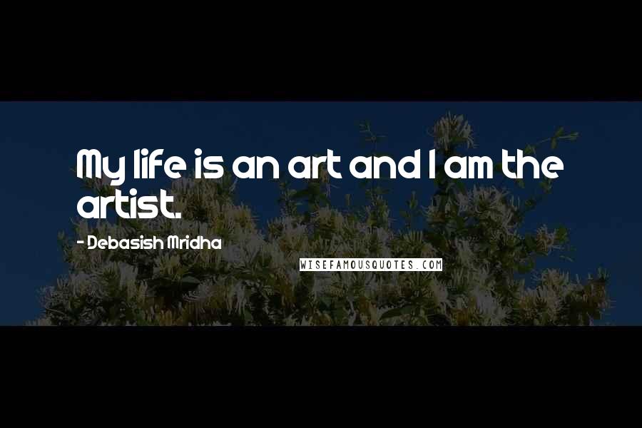 Debasish Mridha Quotes: My life is an art and I am the artist.