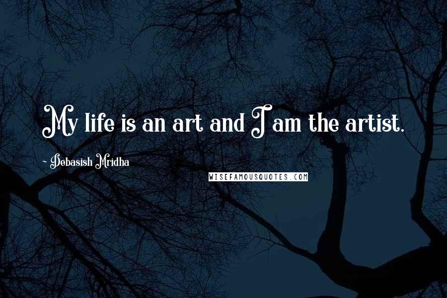 Debasish Mridha Quotes: My life is an art and I am the artist.