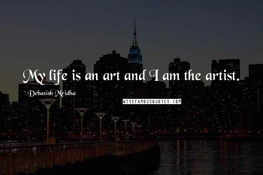 Debasish Mridha Quotes: My life is an art and I am the artist.