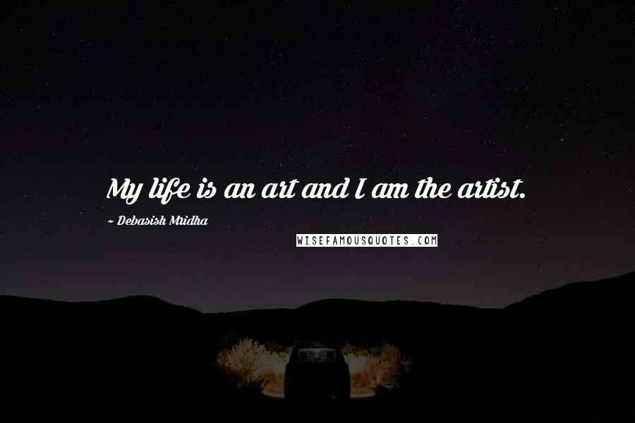 Debasish Mridha Quotes: My life is an art and I am the artist.