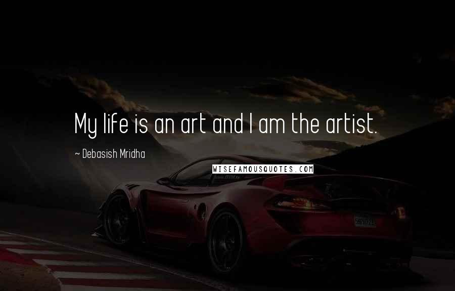Debasish Mridha Quotes: My life is an art and I am the artist.