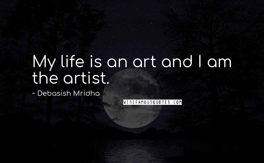 Debasish Mridha Quotes: My life is an art and I am the artist.