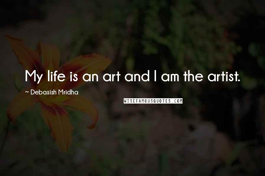 Debasish Mridha Quotes: My life is an art and I am the artist.