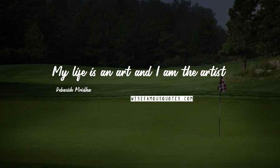 Debasish Mridha Quotes: My life is an art and I am the artist.