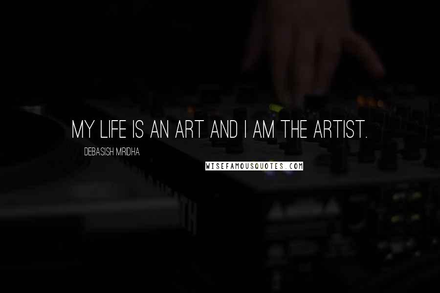 Debasish Mridha Quotes: My life is an art and I am the artist.
