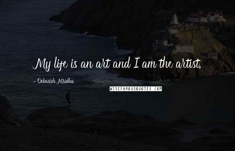 Debasish Mridha Quotes: My life is an art and I am the artist.