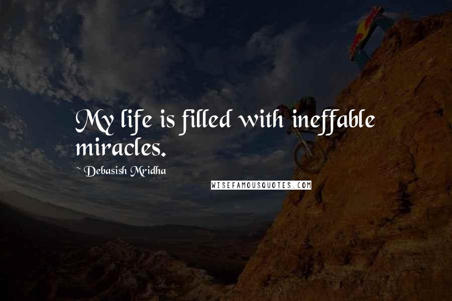 Debasish Mridha Quotes: My life is filled with ineffable miracles.