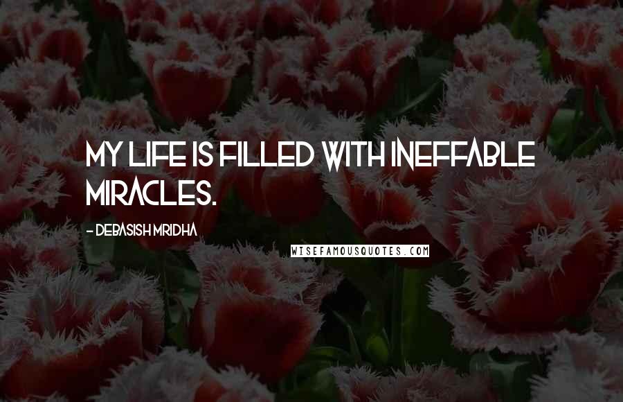 Debasish Mridha Quotes: My life is filled with ineffable miracles.