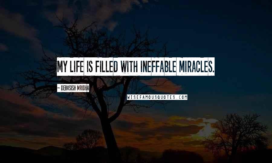 Debasish Mridha Quotes: My life is filled with ineffable miracles.