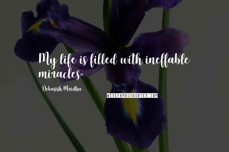 Debasish Mridha Quotes: My life is filled with ineffable miracles.