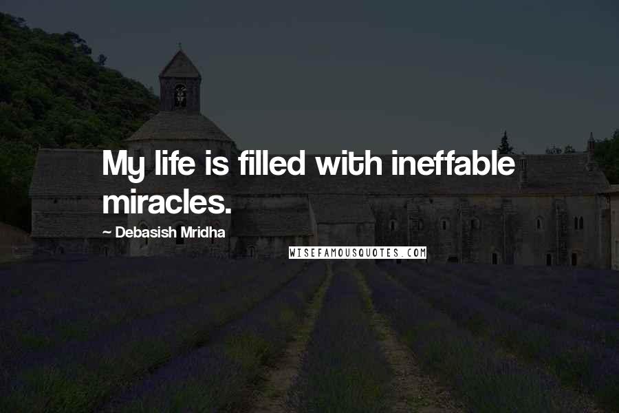 Debasish Mridha Quotes: My life is filled with ineffable miracles.