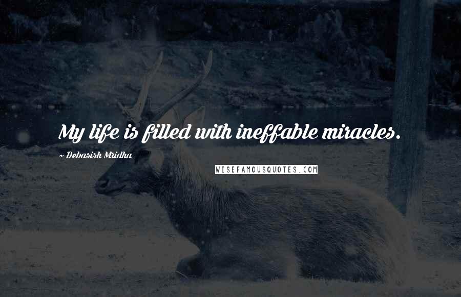 Debasish Mridha Quotes: My life is filled with ineffable miracles.