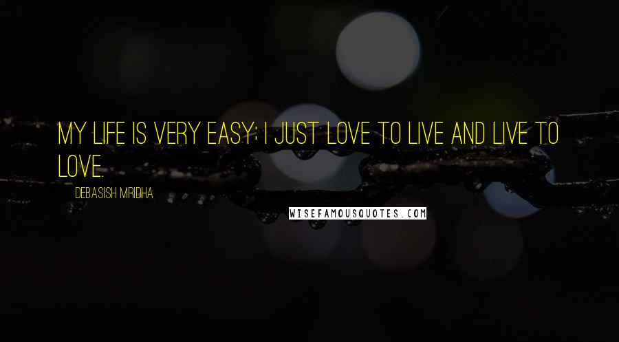 Debasish Mridha Quotes: My life is very easy; I just love to live and live to love.