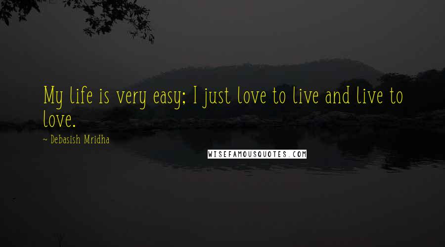 Debasish Mridha Quotes: My life is very easy; I just love to live and live to love.