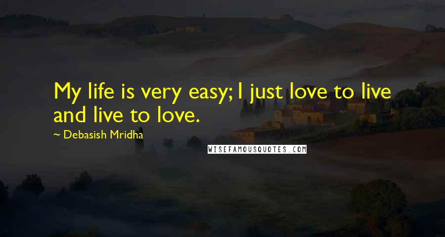 Debasish Mridha Quotes: My life is very easy; I just love to live and live to love.