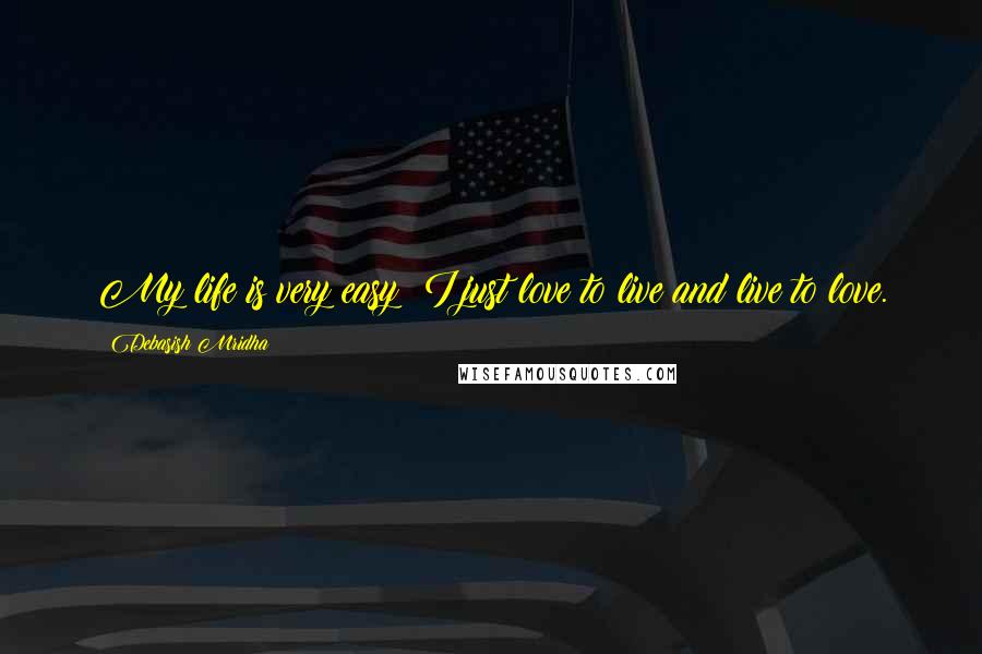 Debasish Mridha Quotes: My life is very easy; I just love to live and live to love.