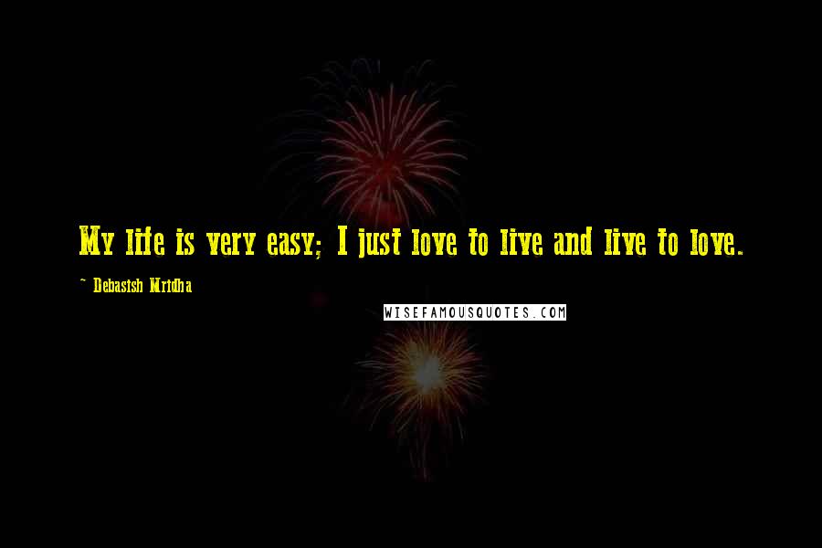 Debasish Mridha Quotes: My life is very easy; I just love to live and live to love.