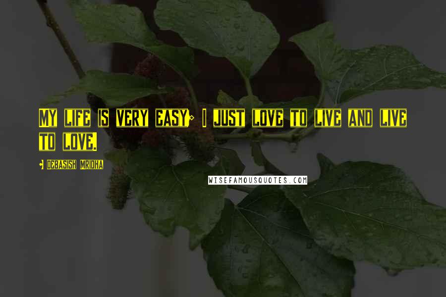 Debasish Mridha Quotes: My life is very easy; I just love to live and live to love.