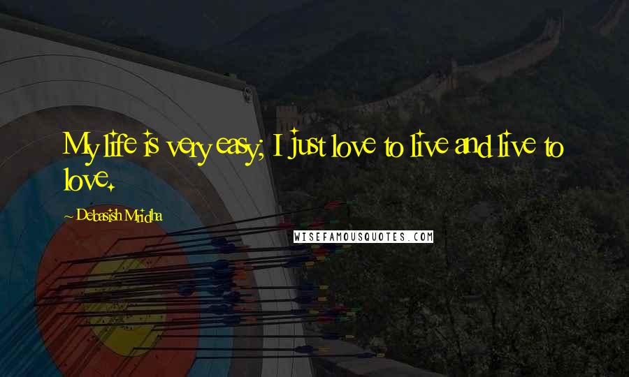 Debasish Mridha Quotes: My life is very easy; I just love to live and live to love.