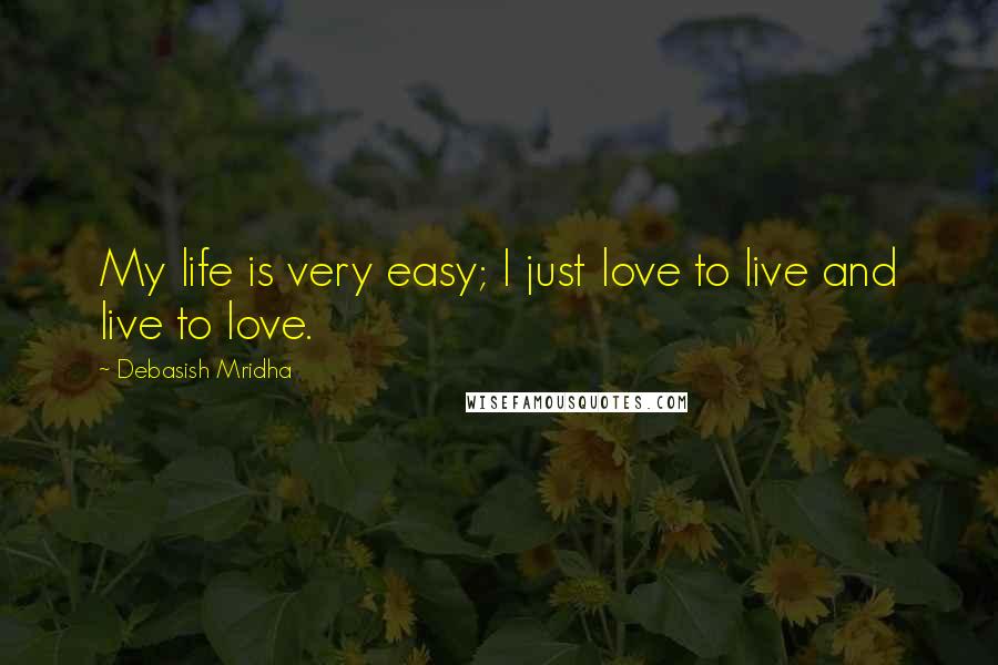 Debasish Mridha Quotes: My life is very easy; I just love to live and live to love.