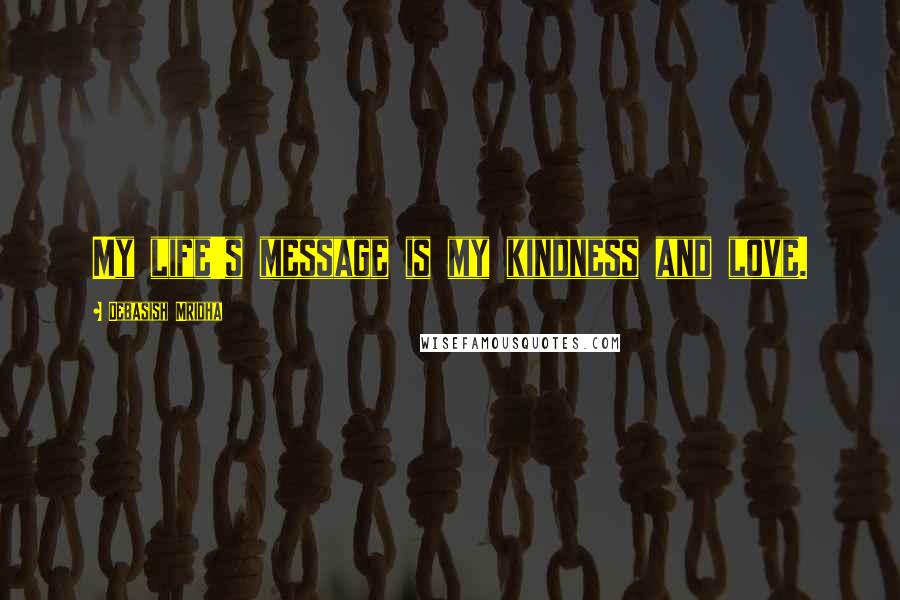 Debasish Mridha Quotes: My life's message is my kindness and love.