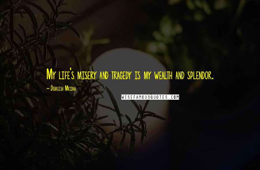 Debasish Mridha Quotes: My life's misery and tragedy is my wealth and splendor.