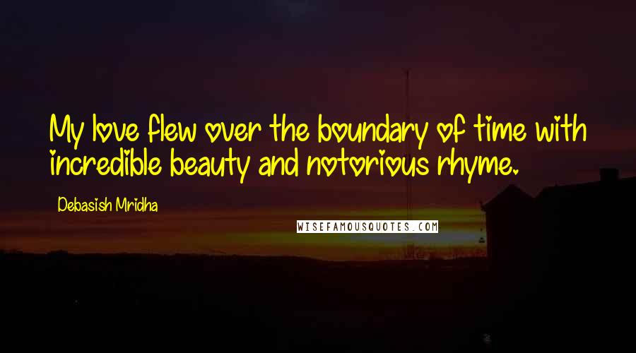 Debasish Mridha Quotes: My love flew over the boundary of time with incredible beauty and notorious rhyme.